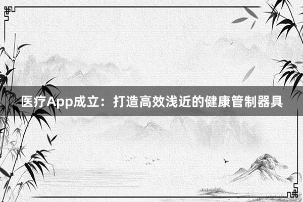 医疗App成立：打造高效浅近的健康管制器具