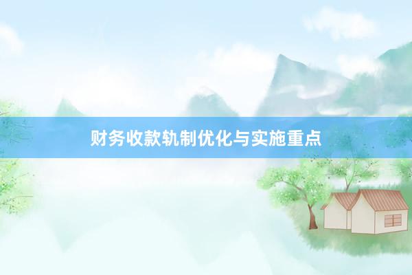 财务收款轨制优化与实施重点